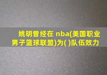 姚明曾经在 nba(美国职业男子篮球联盟)为( )队伍效力